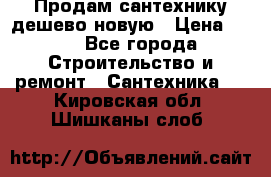Продам сантехнику дешево новую › Цена ­ 20 - Все города Строительство и ремонт » Сантехника   . Кировская обл.,Шишканы слоб.